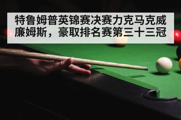 特鲁姆普英锦赛决赛力克马克威廉姆斯，豪取排名赛第三十三冠