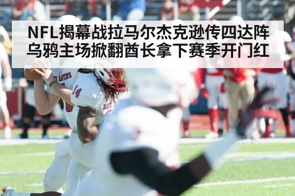 NFL揭幕战拉马尔杰克逊传四达阵 乌鸦主场掀翻酋长拿下赛季开门红